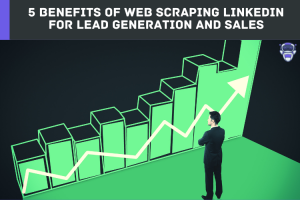 5 Benefits of Web Scraping LinkedIn for Lead Generation and Sales