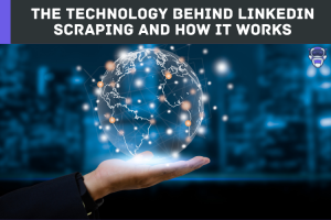 The Technology Behind LinkedIn Scraping and How It Works