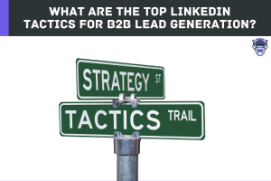 What are the Top LinkedIn Tactics for B2B Lead Generation?