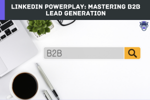 LinkedIn PowerPlay: Mastering B2B Lead Generation
