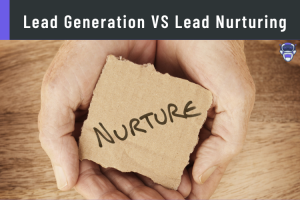 Lead Generation VS Lead Nurturing